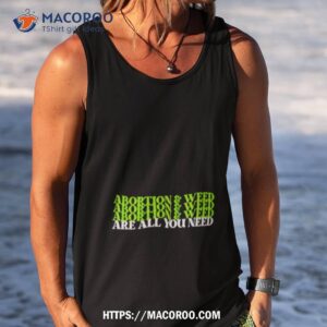 abortion and weed are all you need shirt tank top