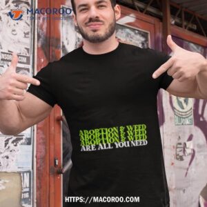 Abortion And Weed Are All You Need Shirt