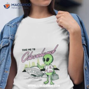 Alien Take Me To Cleveland Shirt