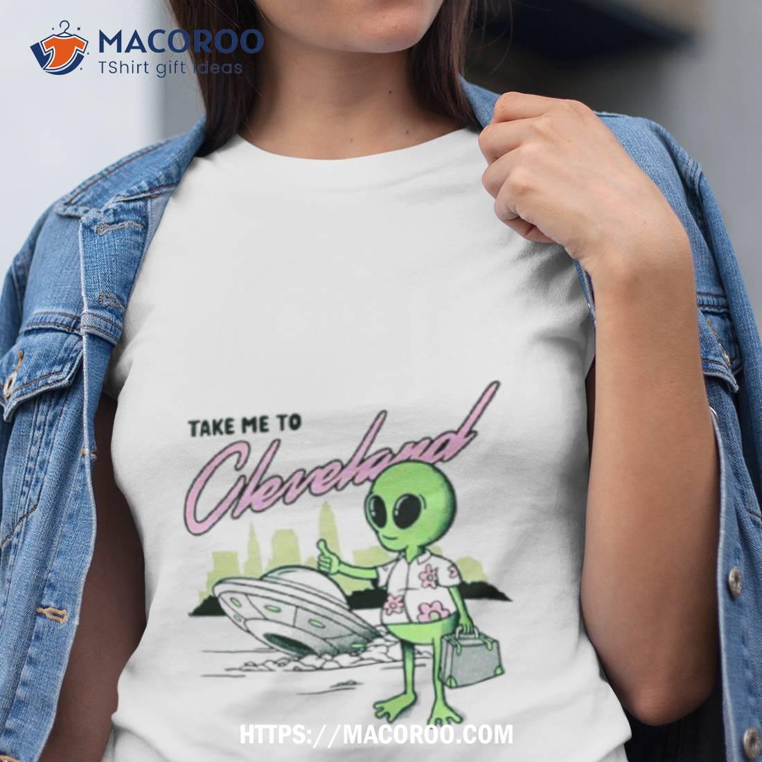 Alien Take Me To Cleveland Shirt Alien Take Me To Cleveland Shirt