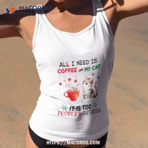 All I Need Is Coffee And My Cat It’s Too Peopley Outside Shirt