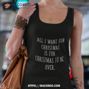all i want for christmas is for christmas to be over sarcastic anti christmas shirt tank top 4