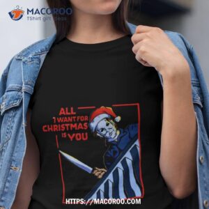 All I Want For Christmas Is You Micheal Mayers Shirt