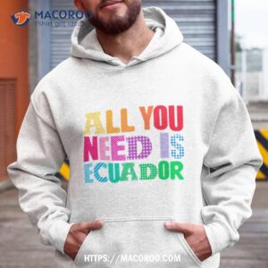 All You Need Is Ecuador Shirt