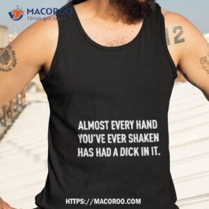 almost everything hand you ve ever shaken has had a dick in it shirt tank top 3