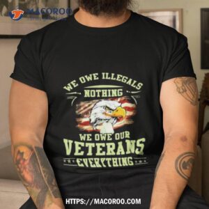 American Eagle Flag We Owe Illegals Nothing We Owe Our Veterans Everything T Shirt
