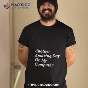 Another Amazing Day On My Computer Shirt