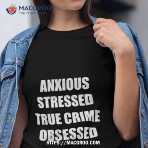 Anxious Stressed True Crime Obsessed Shirt
