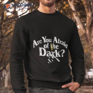 are you afraid of the dark shirt sweatshirt 1