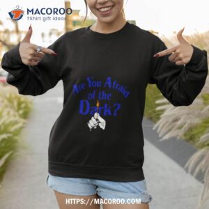 are you afraid of the dark shirt sweatshirt