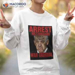 arrest netanyahu war criminal child killer new shirt sweatshirt 2