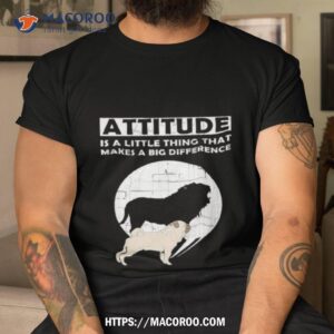 Attitude Is A Little Thing That Makes A Big Difference Dog Shirt