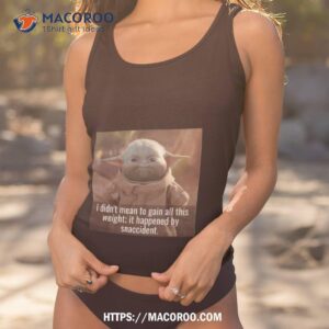 Baby Yoda I Didn’t Mean To Gain All This Weight It Happened By Snaccident T Shirt