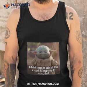 baby yoda i didn t mean to gain all this weight it happened by snaccident t shirt tank top