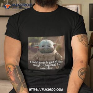 Baby Yoda I Didn’t Mean To Gain All This Weight It Happened By Snaccident T Shirt