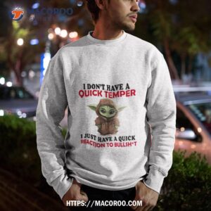 baby yoda i don t have a quick temper i just have a quick reaction to bullshit shirt sweatshirt