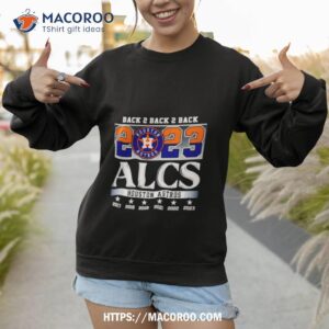 back 2 back 2 back 2023 alcs houston astros shirt sweatshirt 1