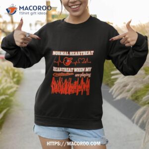 baltimore orioles normal heartbeat heartbeat when my are playing 2023 t shirt sweatshirt