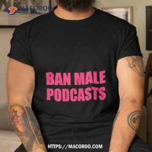 Ban Male Podcasts Shirt