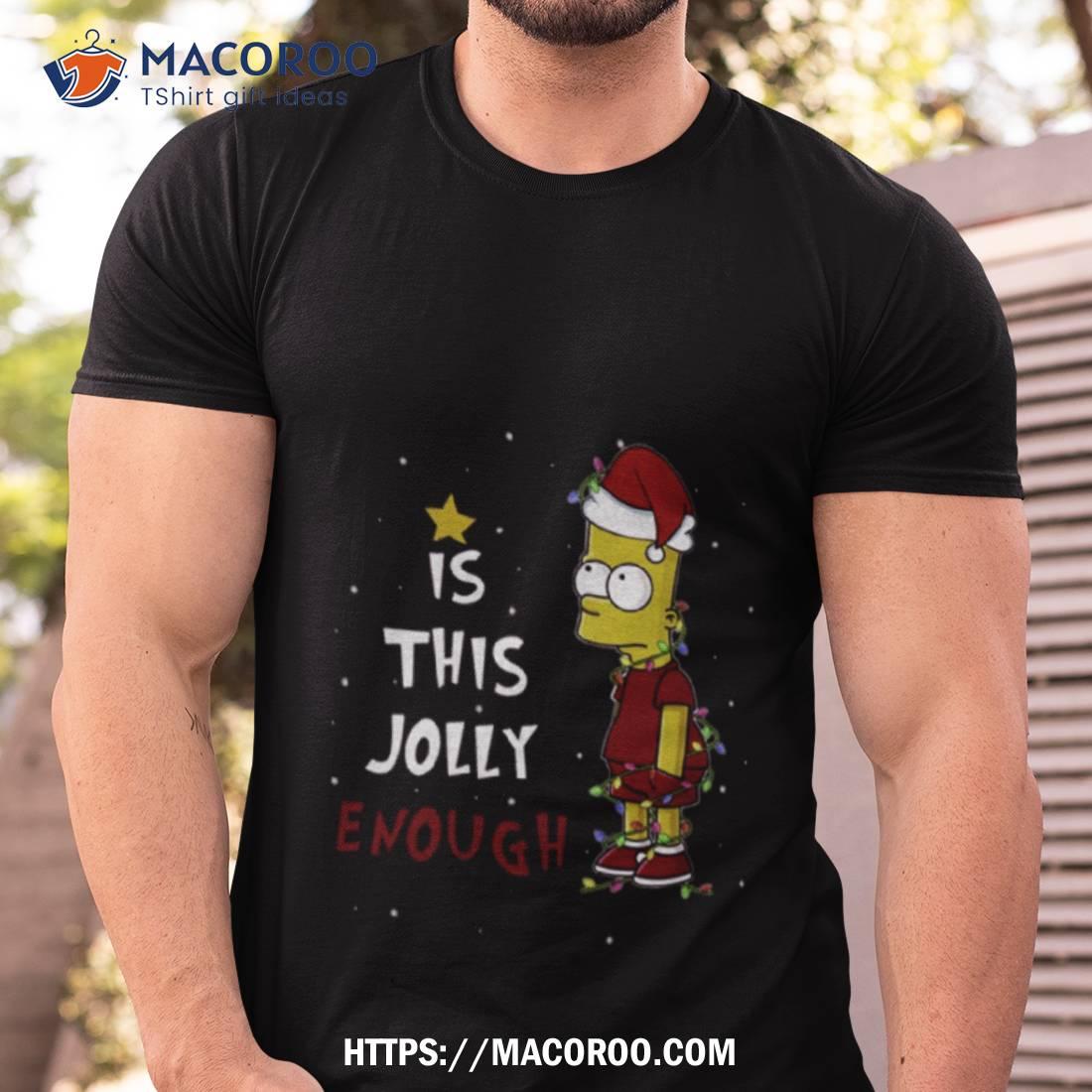 Bart Simpson Christmas Is This Jolly Enough Shirt Bart Simpson Christmas Is This Jolly Enough Shirt