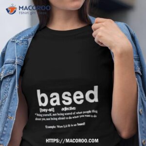 Based Being Yourself Not Being Scared Of What People Think About You Shirt