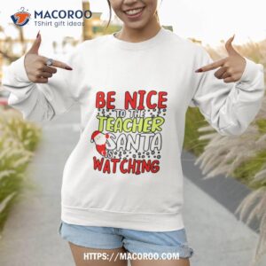 be nice to the teacher santa is watching holiday shirt sweatshirt 1