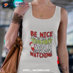 be nice to the teacher santa is watching holiday shirt tank top 4