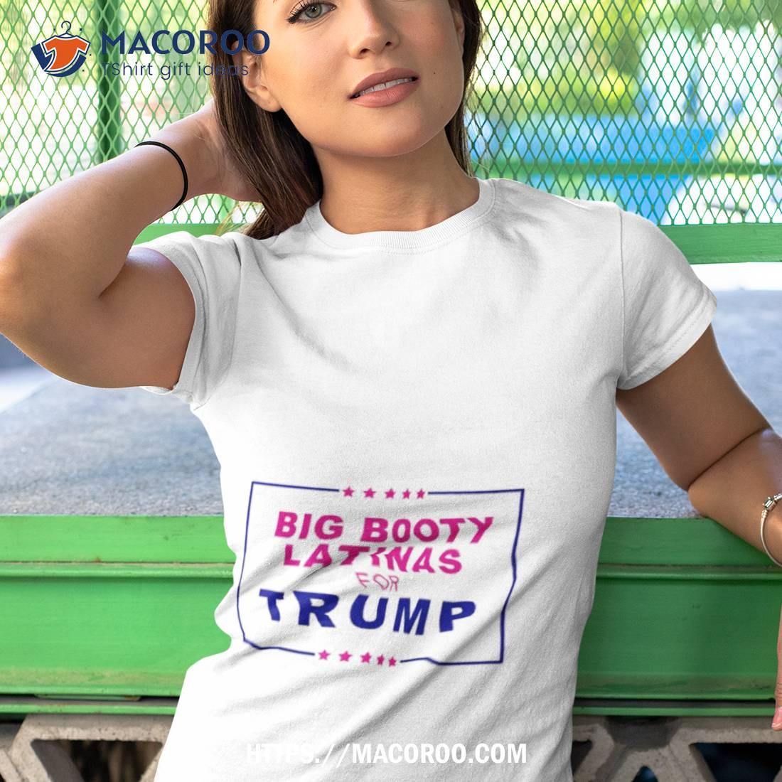 Big Booty Latinas For Trump T Shirt Big Booty Latinas For Trump T Shirt