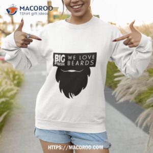 big finish we love beards shirt sweatshirt