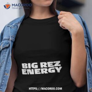 Big Rez Energy Shirt