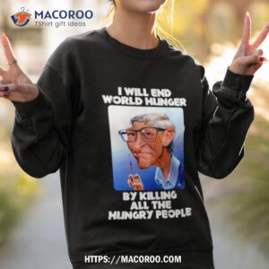 bill gates i will end world hunger by killing all the hungry people shirt sweatshirt 2