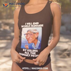 bill gates i will end world hunger by killing all the hungry people shirt tank top 1