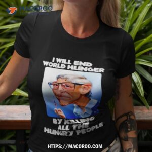 Bill Gates I Will End World Hunger By Killing All The Hungry People Shirt