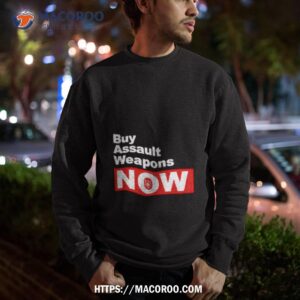 buy assault weapons now shirt sweatshirt