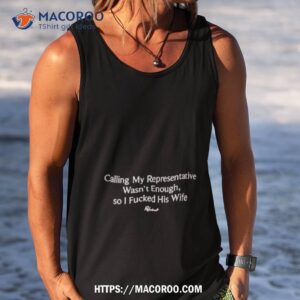 Calling My Representatives Wasn’t Enough So I Fucked His Wife Shirt 3 calling my representatives wasn t enough so i fucked his wife shirt tank top