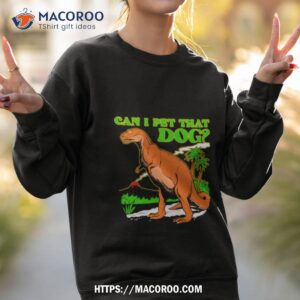 can i pet that dog shirt sweatshirt 2