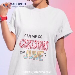 Can We Do Christmas In June Shirt
