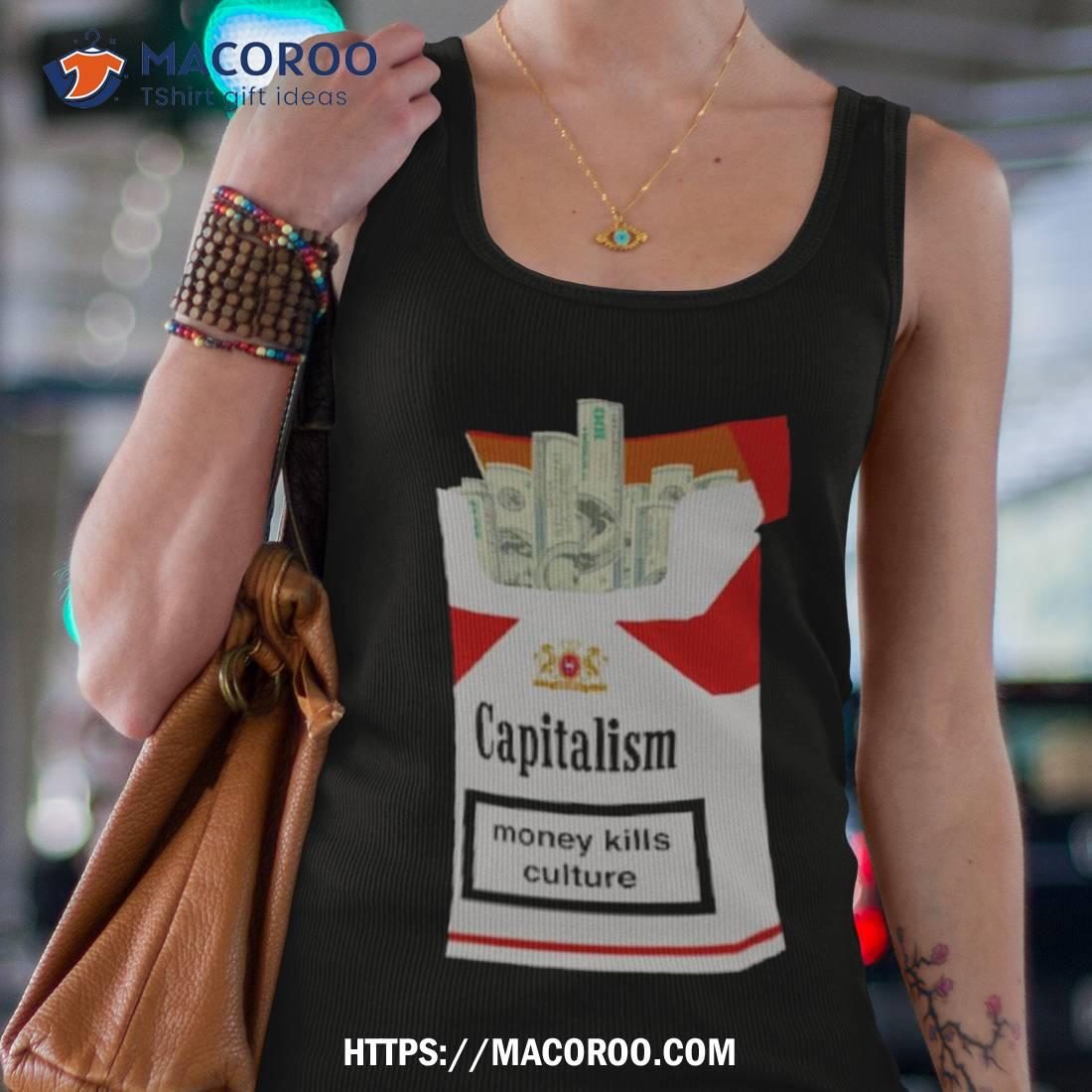 Capitalism Money Kills Culture Shirt Capitalism Money Kills Culture Shirt