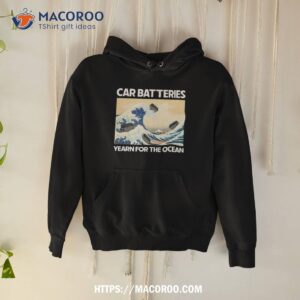 Car Batteries Yearn For The Ocean Shirt 1 car batteries yearn for the ocean shirt hoodie