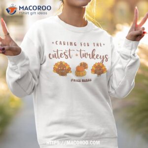 caring for the cutest turkeys nicu nurse thanksgiving shirt sweatshirt 2