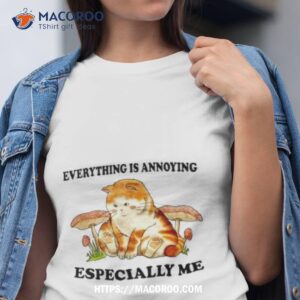 Cat Everything Is Annoying Especially Me T Shirt