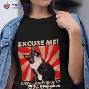 cat excuse me were you trying to poop alone shirt tshirt