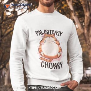 cat pawsitively chonky shirt sweatshirt