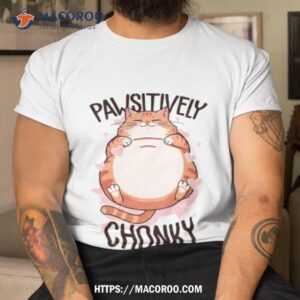 cat pawsitively chonky shirt tshirt