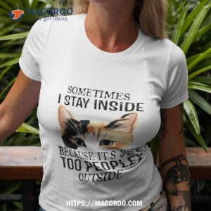 cat sometimes i stay inside because it s just too peopley outside shirt tshirt 3