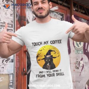 Cat Witch Touch My Coffee And I Will Drink It From Your Skull Shirt