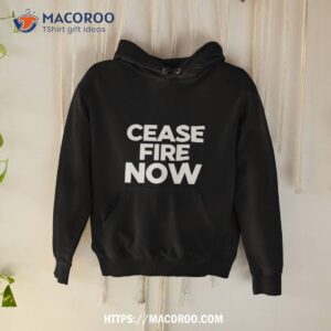 cease fire now shirt hoodie