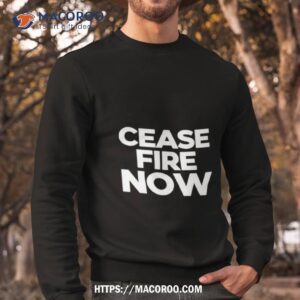 cease fire now shirt sweatshirt