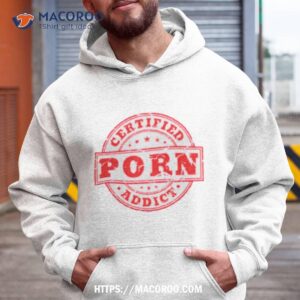 certified porn addict shirt hoodie