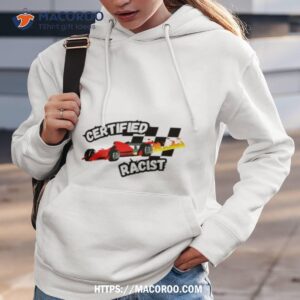 certified racist t shirt hoodie 3